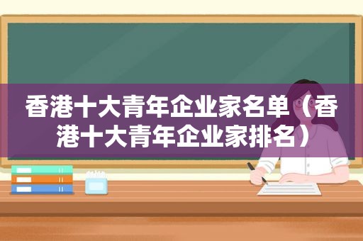 香港十大青年企业家名单（香港十大青年企业家排名）