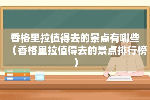 香格里拉值得去的景点有哪些（香格里拉值得去的景点排行榜）