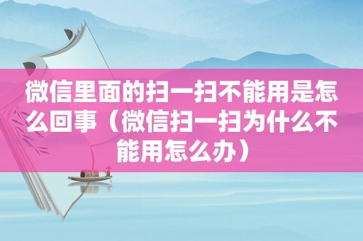 微信里面的扫一扫不能用是怎么回事（微信扫一扫为什么不能用怎么办）