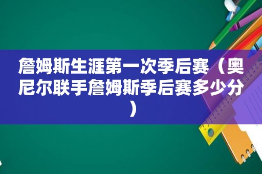 詹姆斯生涯第一次季后赛（奥尼尔联手詹姆斯季后赛多少分）