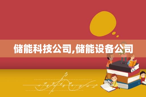 储能科技公司,储能设备公司