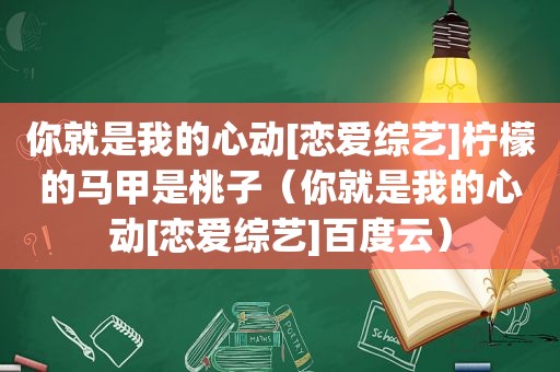 你就是我的心动[恋爱综艺]柠檬的马甲是桃子（你就是我的心动[恋爱综艺]百度云）