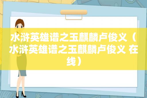 水浒英雄谱之玉麒麟卢俊义（水浒英雄谱之玉麒麟卢俊义 在线）