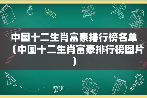 中国十二生肖富豪排行榜名单（中国十二生肖富豪排行榜图片）