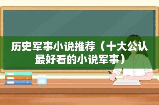 历史军事小说推荐（十大公认最好看的小说军事）