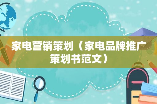 家电营销策划（家电品牌推广策划书范文）