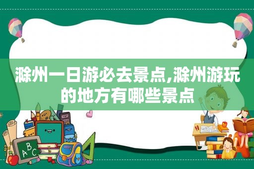 滁州一日游必去景点,滁州游玩的地方有哪些景点