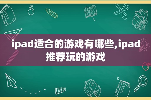 ipad适合的游戏有哪些,ipad推荐玩的游戏