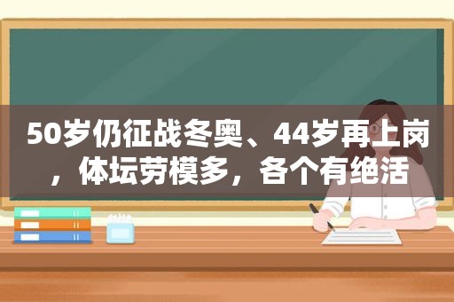 50岁仍征战冬奥、44岁再上岗，体坛劳模多，各个有绝活  第1张