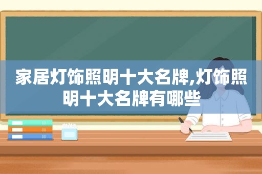 家居灯饰照明十大名牌,灯饰照明十大名牌有哪些