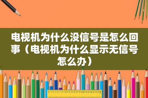 电视机为什么没信号是怎么回事（电视机为什么显示无信号怎么办）