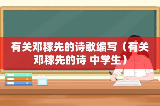 有关邓稼先的诗歌编写（有关邓稼先的诗 中学生）