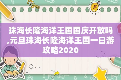 珠海长隆海洋王国国庆开放吗,元旦珠海长隆海洋王国一日游攻略2020