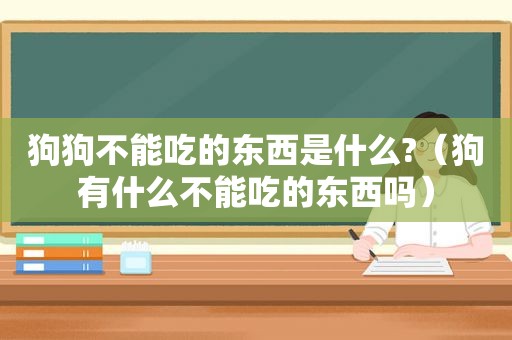 狗狗不能吃的东西是什么?（狗有什么不能吃的东西吗）