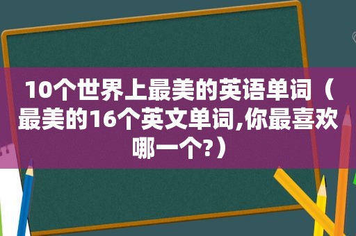 10个世界上最美的英语单词（最美的16个英文单词,你最喜欢哪一个?）