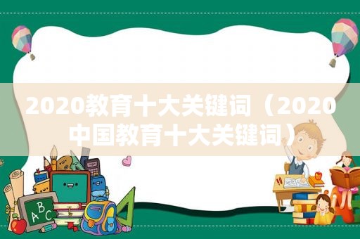 2020教育十大关键词（2020中国教育十大关键词）