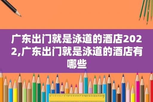 广东出门就是泳道的酒店2022,广东出门就是泳道的酒店有哪些  第1张