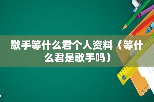 歌手等什么君个人资料（等什么君是歌手吗）