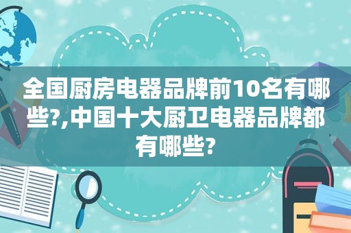 全国厨房电器品牌前10名有哪些?,中国十大厨卫电器品牌都有哪些?  第1张