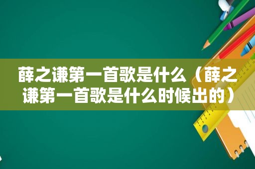 薛之谦第一首歌是什么（薛之谦第一首歌是什么时候出的）