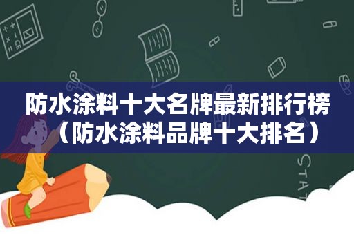 防水涂料十大名牌最新排行榜（防水涂料品牌十大排名）