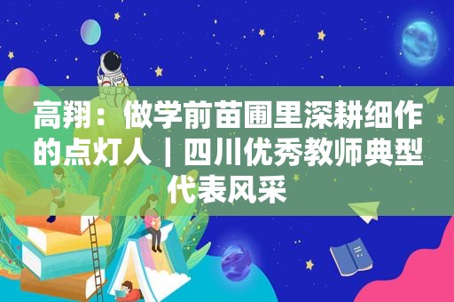 高翔：做学前苗圃里深耕细作的点灯人｜四川优秀教师典型代表风采