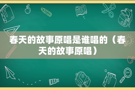 春天的故事原唱是谁唱的（春天的故事原唱）