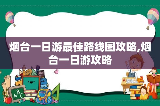 烟台一日游最佳路线图攻略,烟台一日游攻略