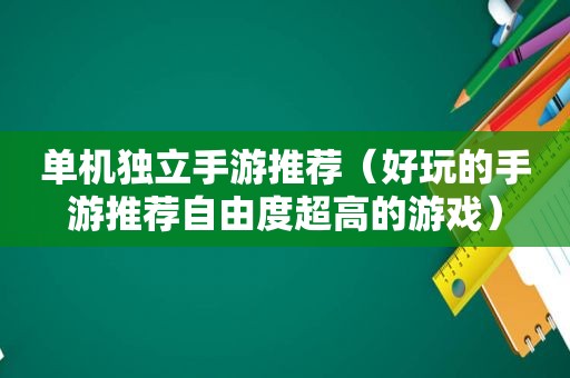 单机独立手游推荐（好玩的手游推荐自由度超高的游戏）