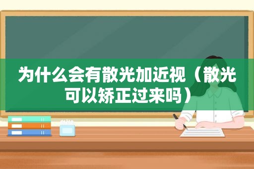 为什么会有散光加近视（散光可以矫正过来吗）