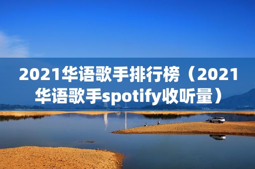 2021华语歌手排行榜（2021华语歌手spotify收听量）  第1张