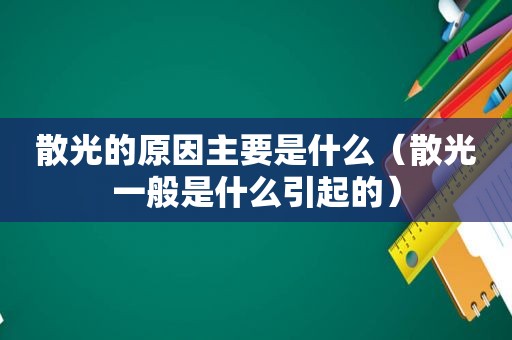 散光的原因主要是什么（散光一般是什么引起的）