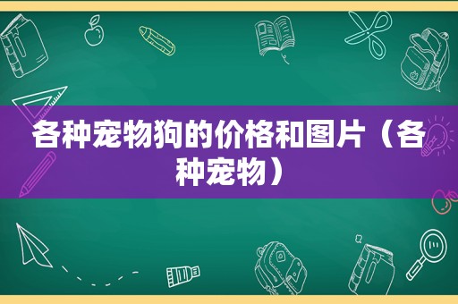 各种宠物狗的价格和图片（各种宠物）