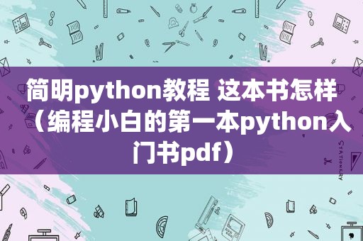 简明python教程 这本书怎样（编程小白的第一本python入门书pdf）