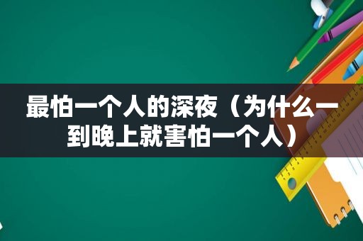 最怕一个人的深夜（为什么一到晚上就害怕一个人）