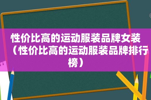 性价比高的运动服装品牌女装（性价比高的运动服装品牌排行榜）