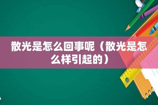 散光是怎么回事呢（散光是怎么样引起的）