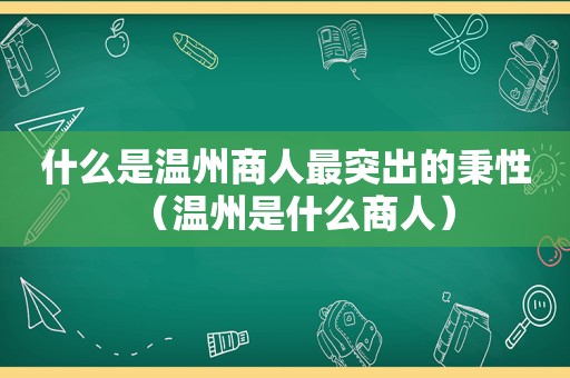 什么是温州商人最突出的秉性（温州是什么商人）