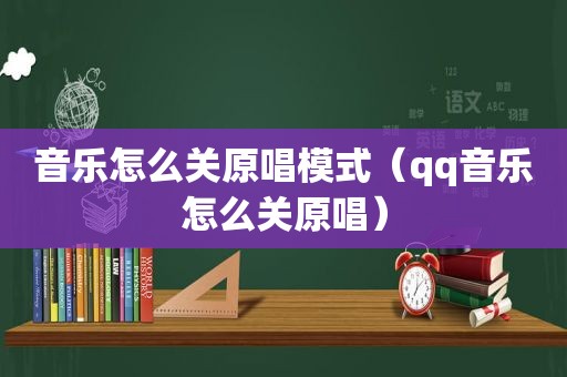 音乐怎么关原唱模式（qq音乐怎么关原唱）