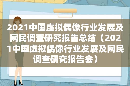 2021中国虚拟偶像行业发展及网民调查研究报告总结（2021中国虚拟偶像行业发展及网民调查研究报告会）