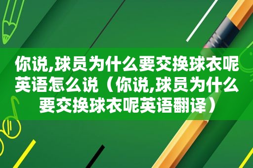 你说,球员为什么要交换球衣呢英语怎么说（你说,球员为什么要交换球衣呢英语翻译）