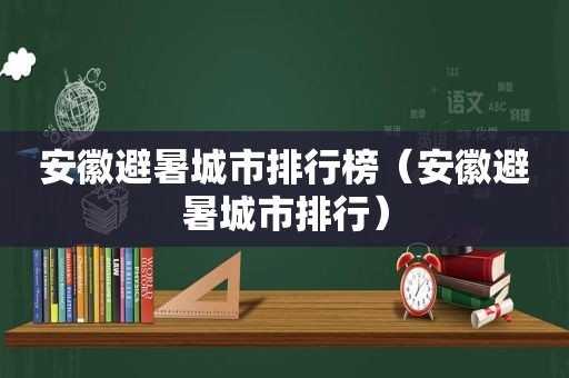 安徽避暑城市排行榜（安徽避暑城市排行）