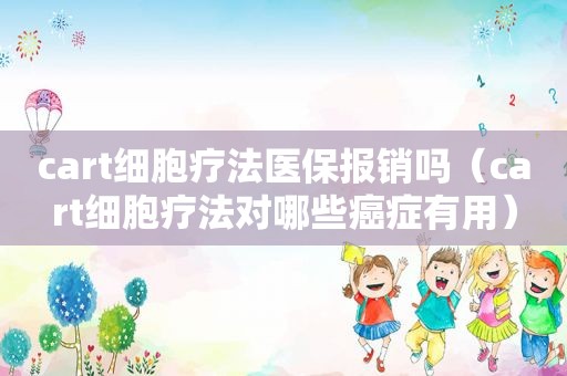 cart细胞疗法医保报销吗（cart细胞疗法对哪些癌症有用）