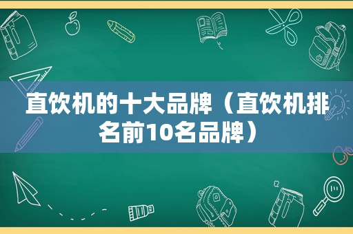 直饮机的十大品牌（直饮机排名前10名品牌）