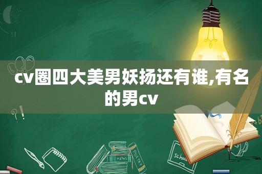 cv圈四大美男妖扬还有谁,有名的男cv