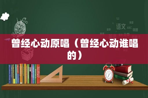 曾经心动原唱（曾经心动谁唱的）