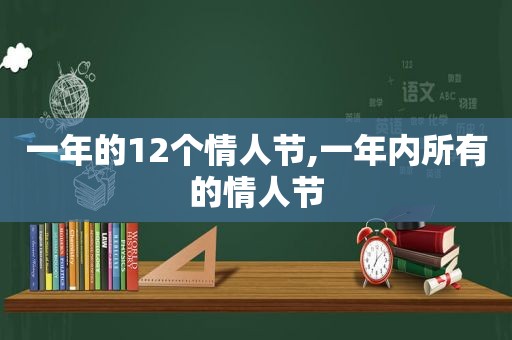 一年的12个情人节,一年内所有的情人节