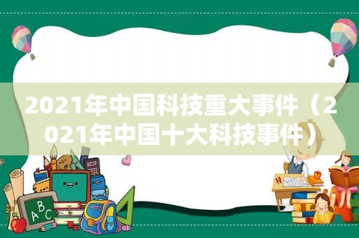 2021年中国科技重大事件（2021年中国十大科技事件）