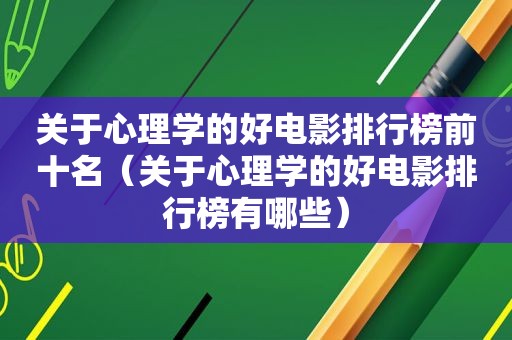 关于心理学的好电影排行榜前十名（关于心理学的好电影排行榜有哪些）