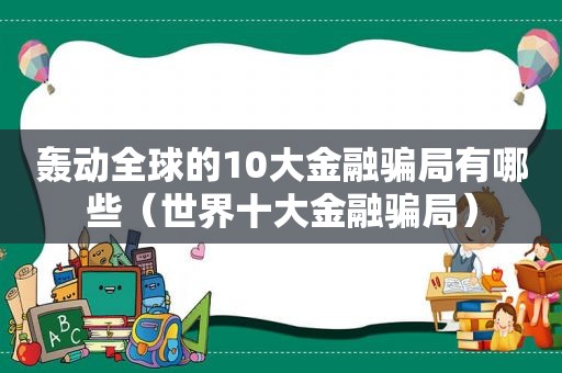 轰动全球的10大金融骗局有哪些（世界十大金融骗局）